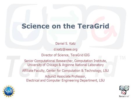 Science on the TeraGrid Daniel S. Katz Director of Science, TeraGrid GIG Senior Computational Researcher, Computation Institute, University.