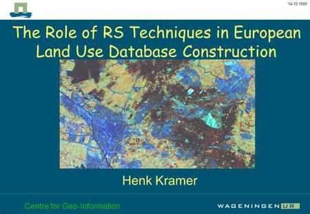 The Role of RS Techniques in European Land Use Database Construction 14-10-1999 Centre for Geo-Information 1 The Role of RS Techniques in European Land.