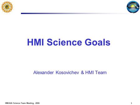 HMI/AIA Science Team Meeting, 2006 1 HMI Science Goals Alexander Kosovichev & HMI Team.