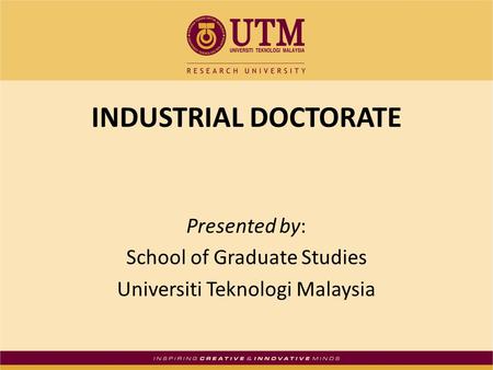 INDUSTRIAL DOCTORATE Presented by: School of Graduate Studies Universiti Teknologi Malaysia.