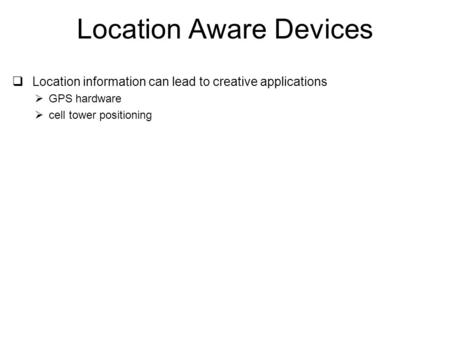 Location Aware Devices  Location information can lead to creative applications  GPS hardware  cell tower positioning.