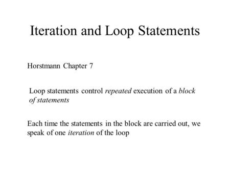 Iteration and Loop Statements Horstmann Chapter 7 Loop statements control repeated execution of a block of statements Each time the statements in the block.