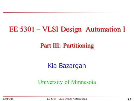 2004/9/16EE 5301 - VLSI Design Automation I 85 EE 5301 – VLSI Design Automation I Kia Bazargan University of Minnesota Part III: Partitioning.