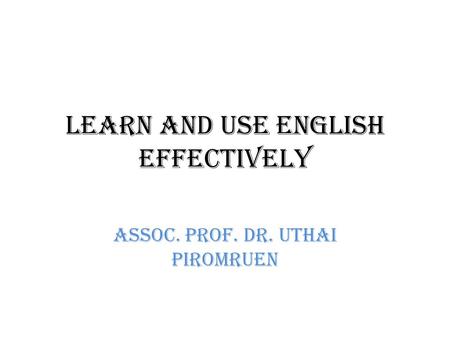 Learn and Use English Effectively Assoc. Prof. Dr. Uthai Piromruen.