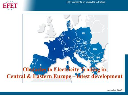 EFET comments on obstacles to trading November 2007 Obstacles to Electricity Trading in Central & Eastern Europe – latest development.