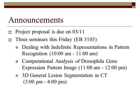 Announcements  Project proposal is due on 03/11  Three seminars this Friday (EB 3105) Dealing with Indefinite Representations in Pattern Recognition.