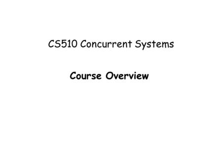 CS510 Concurrent Systems Course Overview. CS510 - Concurrent Systems 2 About the Instructor  Instructor – Jonathan Walpole o Professor at PSU o Professor.