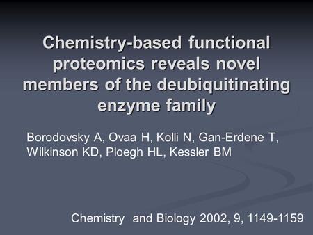 Chemistry-based functional proteomics reveals novel members of the deubiquitinating enzyme family Borodovsky A, Ovaa H, Kolli N, Gan-Erdene T, Wilkinson.