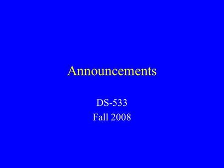 Announcements DS-533 Fall 2008. Week 1: August 25 Read: –Business Forecasting Chapter 2 Do problems: –3, 5, 7, 9, 12, Hand-in assignments –4, 8, 14.