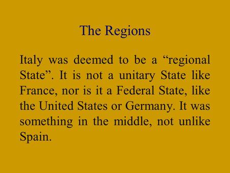 The Regions Italy was deemed to be a “regional State”. It is not a unitary State like France, nor is it a Federal State, like the United States or Germany.