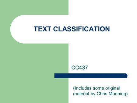 TEXT CLASSIFICATION CC437 (Includes some original material by Chris Manning)