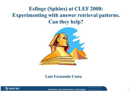 Information and Communication Technologies 1 Esfinge (Sphinx) at CLEF 2008: Experimenting with answer retrieval patterns. Can they help? Luís Fernando.