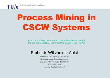 Process Mining in CSCW Systems All truths are easy to understand once they are discovered; the point is to discover them. Galileo Galilei (1564 - 1642)