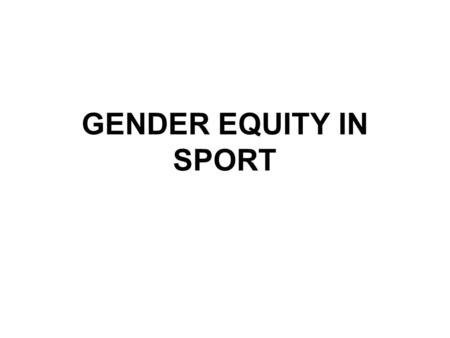 GENDER EQUITY IN SPORT. Title IX Before 1970’s, many boys only teams Before 1970’s, nine states prohibited interschool sports for females –Those with.