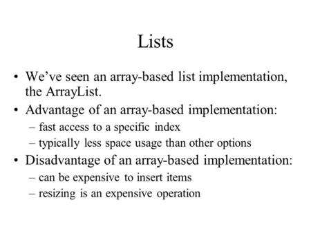 Lists We’ve seen an array-based list implementation, the ArrayList. Advantage of an array-based implementation: –fast access to a specific index –typically.