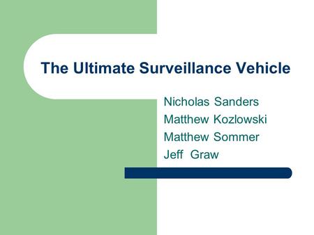 The Ultimate Surveillance Vehicle Nicholas Sanders Matthew Kozlowski Matthew Sommer Jeff Graw.