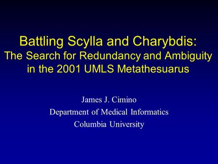 Battling Scylla and Charybdis: The Search for Redundancy and Ambiguity in the 2001 UMLS Metathesuarus James J. Cimino Department of Medical Informatics.
