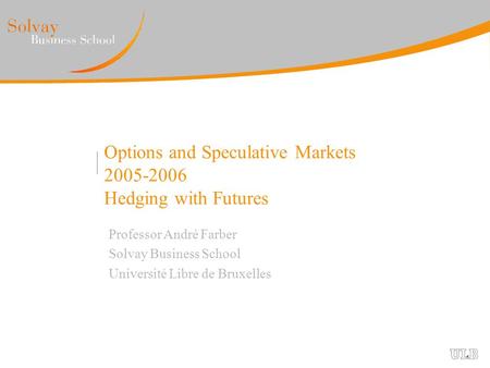 Options and Speculative Markets 2005-2006 Hedging with Futures Professor André Farber Solvay Business School Université Libre de Bruxelles.