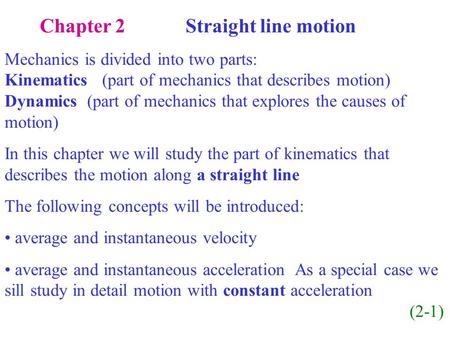 Chapter 2 Straight line motion Mechanics is divided into two parts: Kinematics (part of mechanics that describes motion) Dynamics (part of mechanics that.
