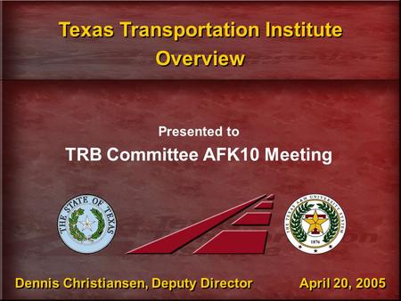 Dennis Christiansen, Deputy Director April 20, 2005 Presented to TRB Committee AFK10 Meeting Texas Transportation Institute Overview Texas Transportation.