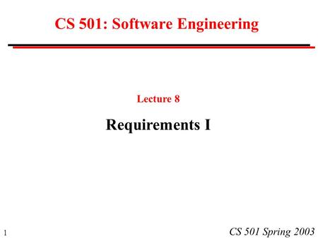 1 CS 501 Spring 2003 CS 501: Software Engineering Lecture 8 Requirements I.