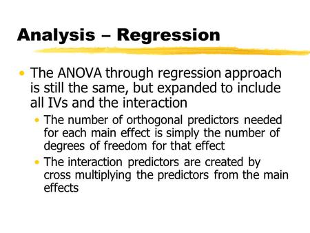 Analysis – Regression The ANOVA through regression approach is still the same, but expanded to include all IVs and the interaction The number of orthogonal.