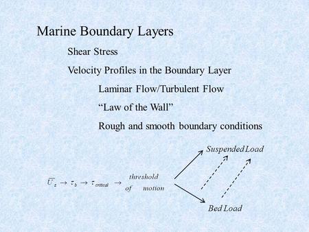 Marine Boundary Layers Shear Stress Velocity Profiles in the Boundary Layer Laminar Flow/Turbulent Flow “Law of the Wall” Rough and smooth boundary conditions.