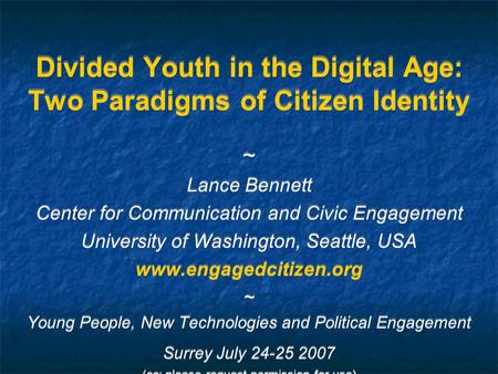 Divided Youth in the Digital Age: Two Paradigms of Citizen Identity ~ Lance Bennett Center for Communication and Civic Engagement University of Washington,