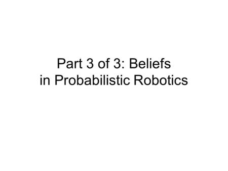 Part 3 of 3: Beliefs in Probabilistic Robotics. References and Sources of Figures Part 1: Stuart Russell and Peter Norvig, Artificial Intelligence, 2.