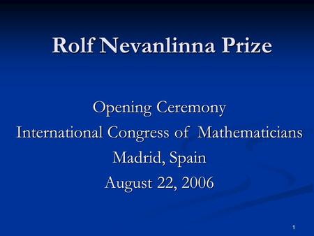 1 Rolf Nevanlinna Prize Opening Ceremony International Congress of Mathematicians Madrid, Spain August 22, 2006.