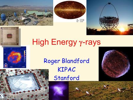 High Energy  -rays Roger Blandford KIPAC Stanford.