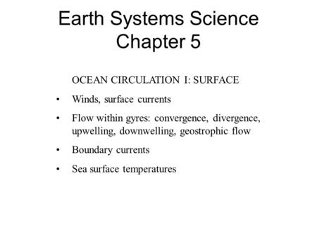Earth Systems Science Chapter 5 OCEAN CIRCULATION I: SURFACE Winds, surface currents Flow within gyres: convergence, divergence, upwelling, downwelling,