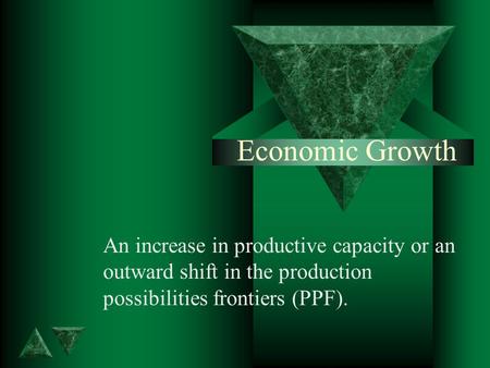 Economic Growth An increase in productive capacity or an outward shift in the production possibilities frontiers (PPF).