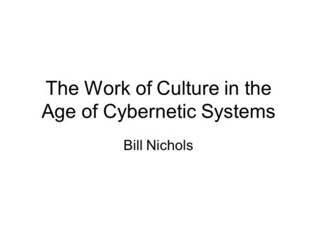 The Work of Culture in the Age of Cybernetic Systems Bill Nichols.