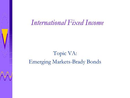 International Fixed Income Topic VA: Emerging Markets-Brady Bonds.
