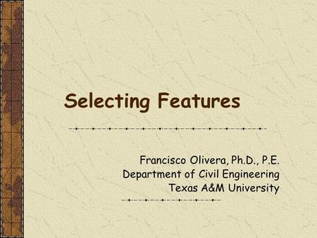 Selecting Features Francisco Olivera, Ph.D., P.E. Department of Civil Engineering Texas A&M University.