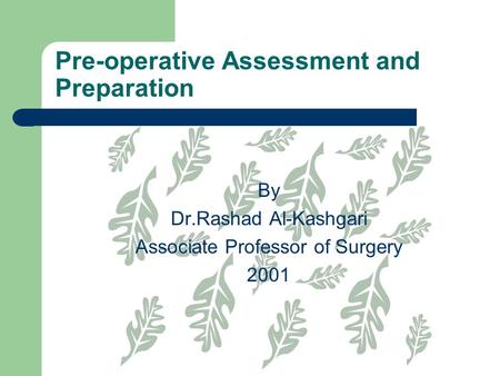 Pre-operative Assessment and Preparation By Dr.Rashad Al-Kashgari Associate Professor of Surgery 2001.