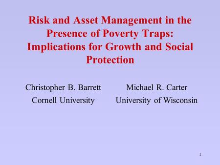 1 Risk and Asset Management in the Presence of Poverty Traps: Implications for Growth and Social Protection Christopher B. BarrettMichael R. Carter Cornell.