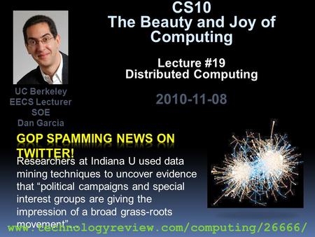 CS10 The Beauty and Joy of Computing Lecture #19 Distributed Computing 2010-11-08 Researchers at Indiana U used data mining techniques to uncover evidence.