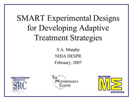 SMART Experimental Designs for Developing Adaptive Treatment Strategies S.A. Murphy NIDA DESPR February, 2007.