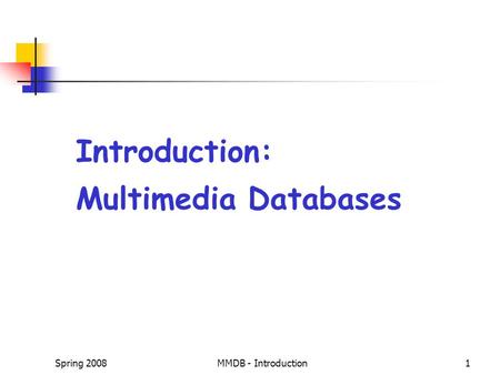 Spring 2008MMDB - Introduction1 Introduction: Multimedia Databases.