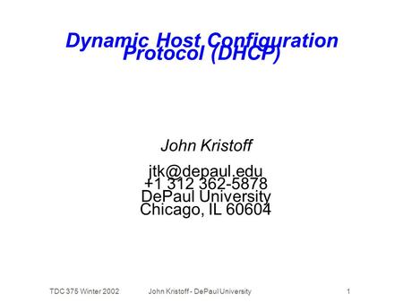 TDC 375 Winter 2002John Kristoff - DePaul University1 Dynamic Host Configuration Protocol (DHCP) John Kristoff +1 312 362-5878 DePaul University.
