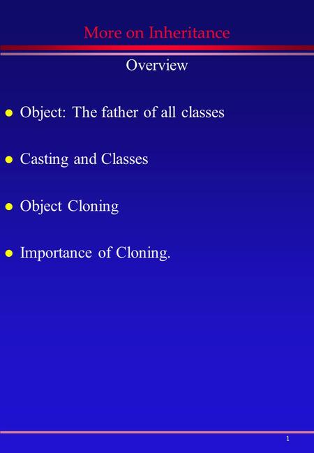 1 More on Inheritance Overview l Object: The father of all classes l Casting and Classes l Object Cloning l Importance of Cloning.