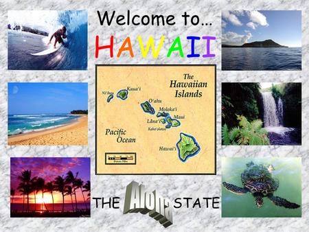 Welcome to… THE Aloha STATE HAWAII Capital: Honolulu Population: 1,257,608 Motto: Ua Mau Ke Ea O Ka Aina I Ka Pono (The life of the land is perpetuated.