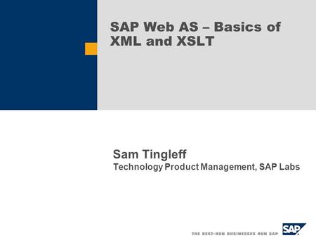 SAP Web AS – Basics of XML and XSLT Sam Tingleff Technology Product Management, SAP Labs.