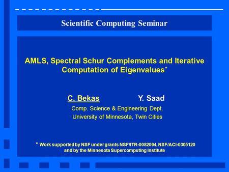 Scientific Computing Seminar AMLS, Spectral Schur Complements and Iterative Computation of Eigenvalues * C. BekasY. Saad Comp. Science & Engineering Dept.