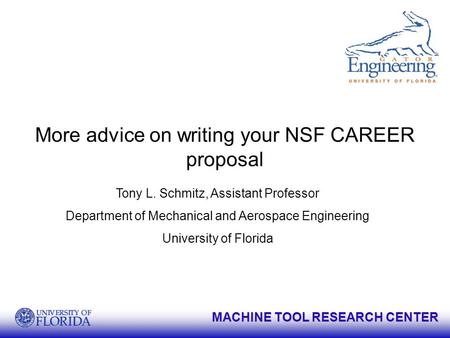 MACHINE TOOL RESEARCH CENTER More advice on writing your NSF CAREER proposal Tony L. Schmitz, Assistant Professor Department of Mechanical and Aerospace.