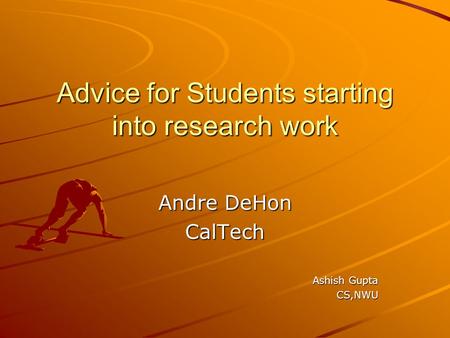 Advice for Students starting into research work Andre DeHon CalTech Ashish Gupta CS,NWU.