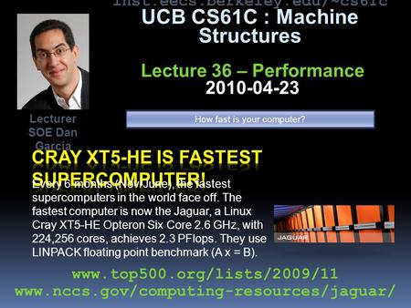 inst.eecs.berkeley.edu/~cs61c UCB CS61C : Machine Structures Lecture 36 – Performance 2010-04-23 Every 6 months (Nov/June), the fastest supercomputers.