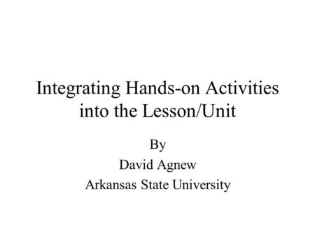 Integrating Hands-on Activities into the Lesson/Unit By David Agnew Arkansas State University.